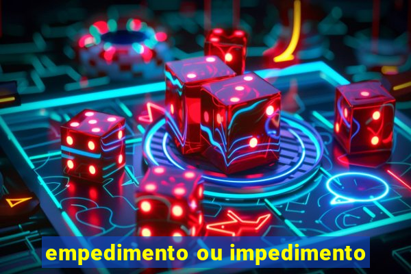 empedimento ou impedimento